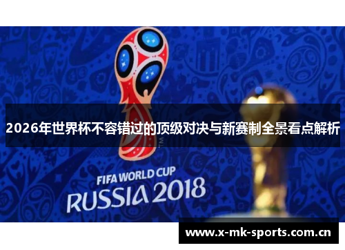 2026年世界杯不容错过的顶级对决与新赛制全景看点解析